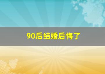 90后结婚后悔了