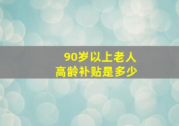 90岁以上老人高龄补贴是多少