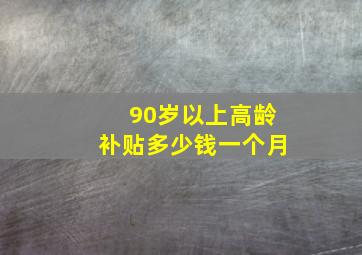 90岁以上高龄补贴多少钱一个月