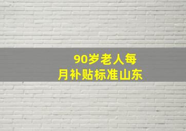 90岁老人每月补贴标准山东