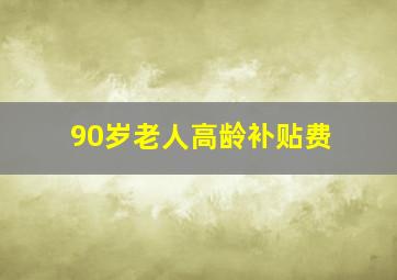 90岁老人高龄补贴费