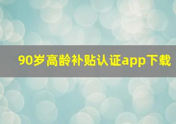 90岁高龄补贴认证app下载