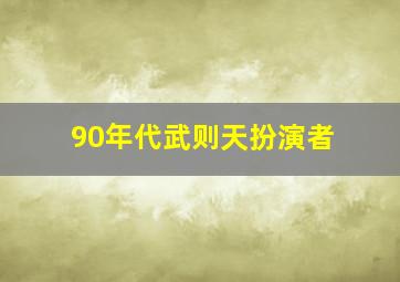 90年代武则天扮演者