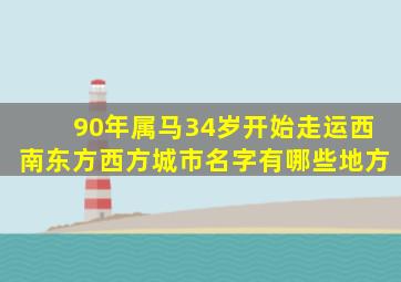 90年属马34岁开始走运西南东方西方城市名字有哪些地方