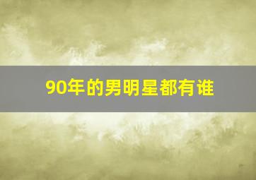 90年的男明星都有谁