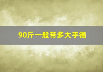 90斤一般带多大手镯