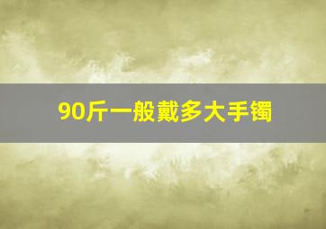 90斤一般戴多大手镯