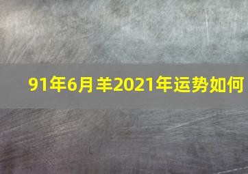 91年6月羊2021年运势如何