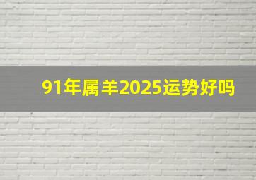 91年属羊2025运势好吗