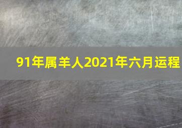 91年属羊人2021年六月运程