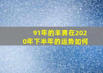 91年的羊男在2020年下半年的运势如何