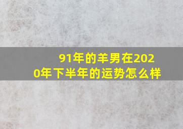 91年的羊男在2020年下半年的运势怎么样