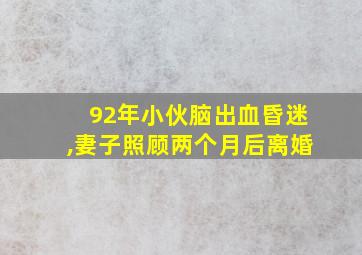 92年小伙脑出血昏迷,妻子照顾两个月后离婚