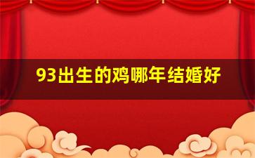 93出生的鸡哪年结婚好