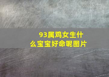 93属鸡女生什么宝宝好命呢图片