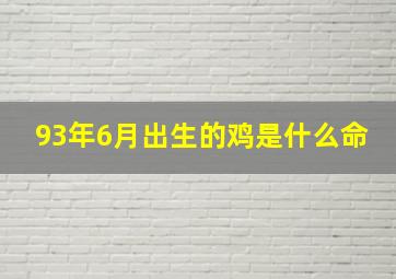 93年6月出生的鸡是什么命