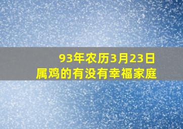 93年农历3月23日属鸡的有没有幸福家庭