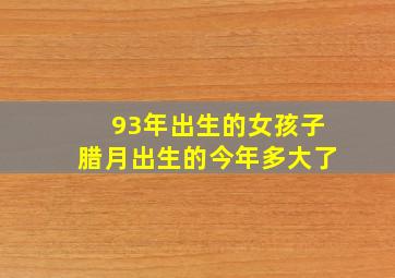 93年出生的女孩子腊月出生的今年多大了