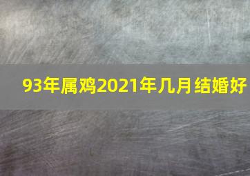 93年属鸡2021年几月结婚好