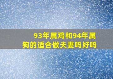 93年属鸡和94年属狗的适合做夫妻吗好吗