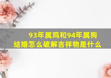 93年属鸡和94年属狗结婚怎么破解吉祥物是什么