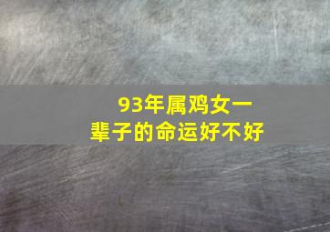 93年属鸡女一辈子的命运好不好