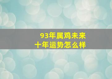 93年属鸡未来十年运势怎么样