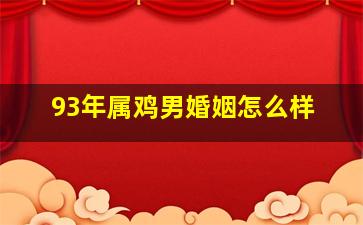 93年属鸡男婚姻怎么样