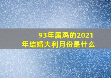 93年属鸡的2021年结婚大利月份是什么