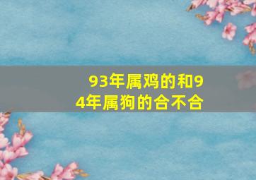 93年属鸡的和94年属狗的合不合