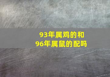 93年属鸡的和96年属鼠的配吗