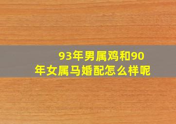 93年男属鸡和90年女属马婚配怎么样呢