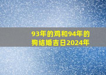 93年的鸡和94年的狗结婚吉日2024年