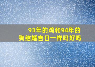 93年的鸡和94年的狗结婚吉日一样吗好吗