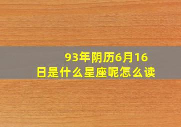 93年阴历6月16日是什么星座呢怎么读