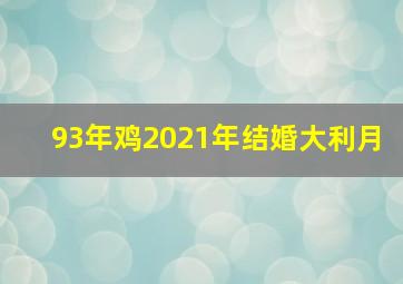 93年鸡2021年结婚大利月