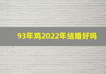 93年鸡2022年结婚好吗