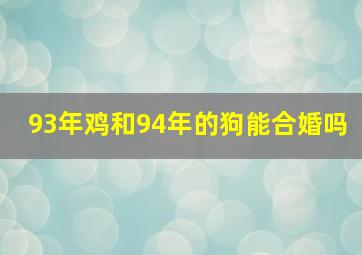 93年鸡和94年的狗能合婚吗