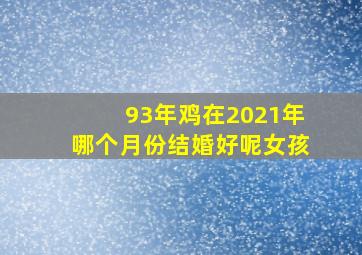 93年鸡在2021年哪个月份结婚好呢女孩