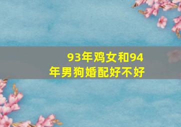 93年鸡女和94年男狗婚配好不好