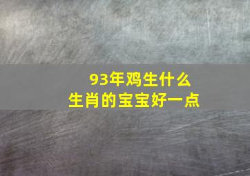 93年鸡生什么生肖的宝宝好一点