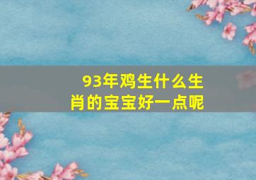 93年鸡生什么生肖的宝宝好一点呢