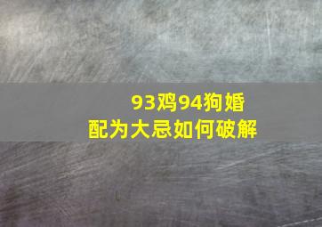 93鸡94狗婚配为大忌如何破解