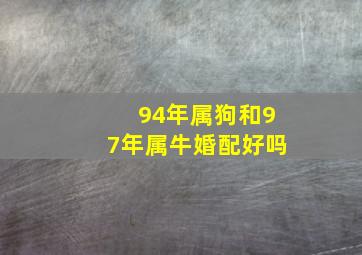 94年属狗和97年属牛婚配好吗