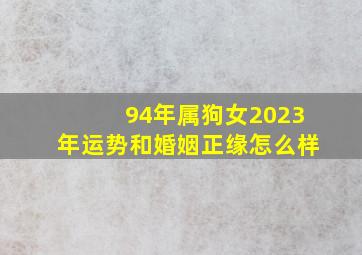 94年属狗女2023年运势和婚姻正缘怎么样