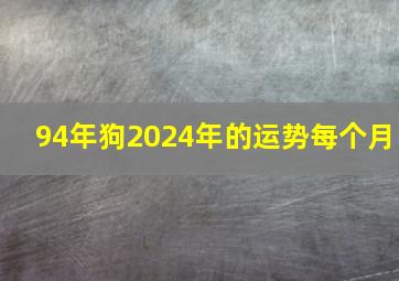 94年狗2024年的运势每个月