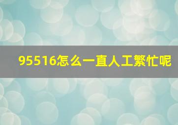 95516怎么一直人工繁忙呢