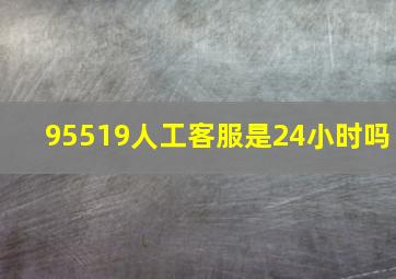 95519人工客服是24小时吗