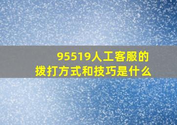 95519人工客服的拨打方式和技巧是什么