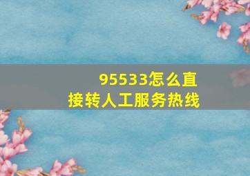 95533怎么直接转人工服务热线